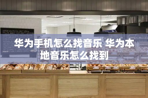华为手机怎么找音乐 华为本地音乐怎么找到