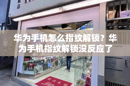 华为手机怎么指纹解锁？华为手机指纹解锁没反应了