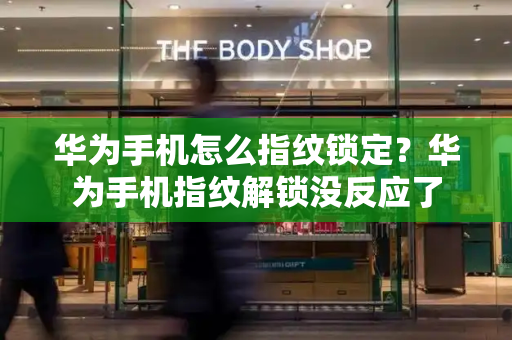 华为手机怎么指纹锁定？华为手机指纹解锁没反应了